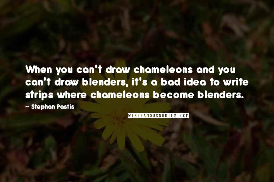 Stephan Pastis Quotes: When you can't draw chameleons and you can't draw blenders, it's a bad idea to write strips where chameleons become blenders.