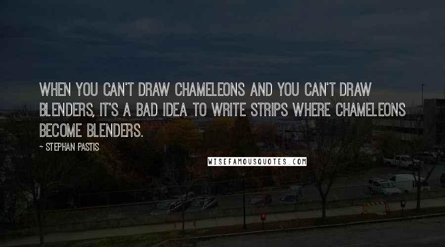 Stephan Pastis Quotes: When you can't draw chameleons and you can't draw blenders, it's a bad idea to write strips where chameleons become blenders.