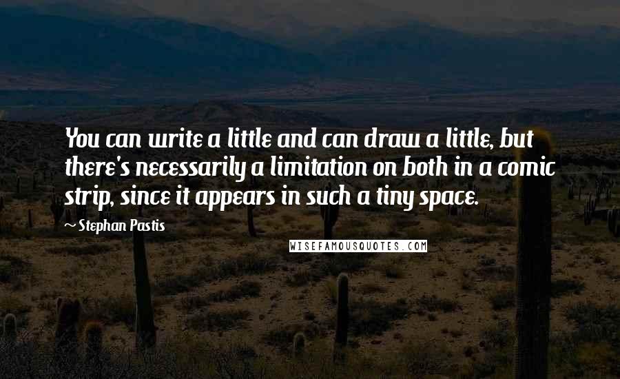 Stephan Pastis Quotes: You can write a little and can draw a little, but there's necessarily a limitation on both in a comic strip, since it appears in such a tiny space.