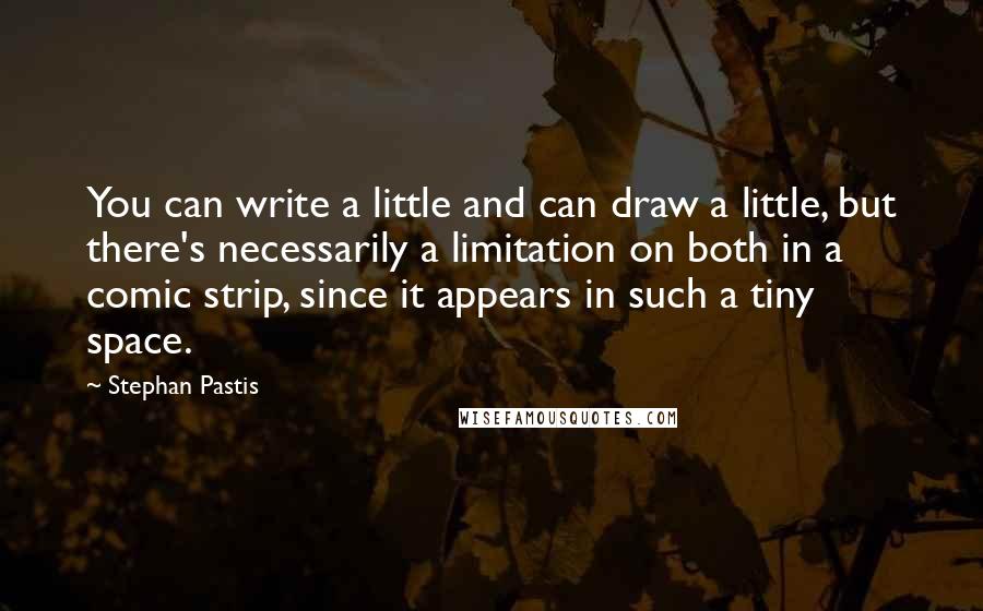 Stephan Pastis Quotes: You can write a little and can draw a little, but there's necessarily a limitation on both in a comic strip, since it appears in such a tiny space.