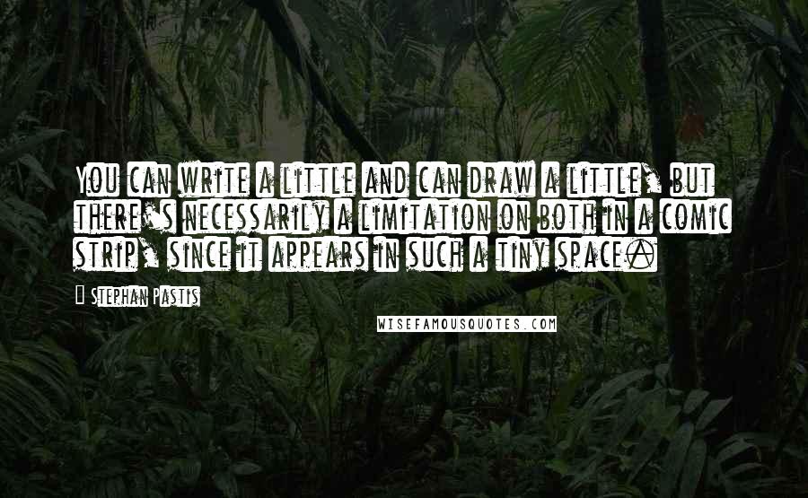 Stephan Pastis Quotes: You can write a little and can draw a little, but there's necessarily a limitation on both in a comic strip, since it appears in such a tiny space.