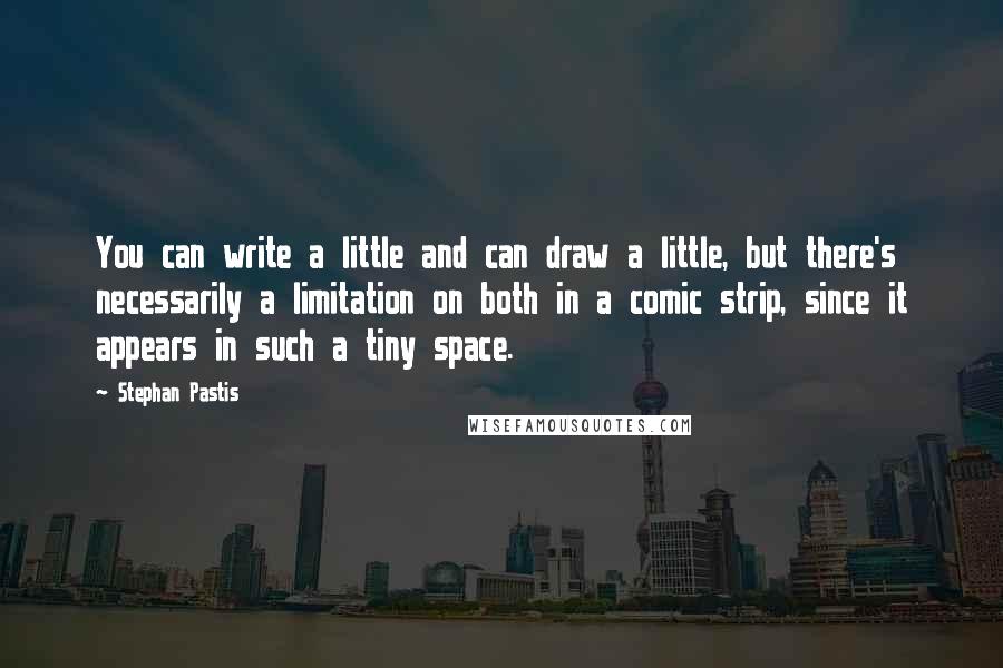 Stephan Pastis Quotes: You can write a little and can draw a little, but there's necessarily a limitation on both in a comic strip, since it appears in such a tiny space.