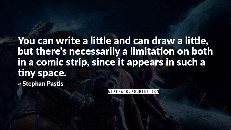 Stephan Pastis Quotes: You can write a little and can draw a little, but there's necessarily a limitation on both in a comic strip, since it appears in such a tiny space.