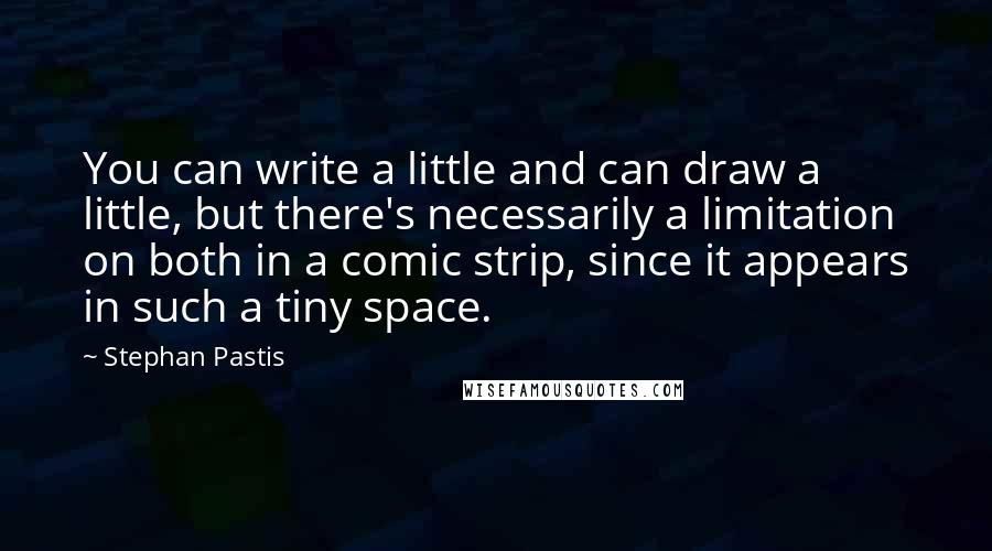 Stephan Pastis Quotes: You can write a little and can draw a little, but there's necessarily a limitation on both in a comic strip, since it appears in such a tiny space.