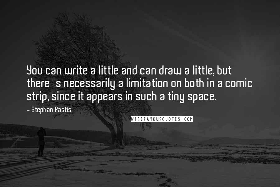 Stephan Pastis Quotes: You can write a little and can draw a little, but there's necessarily a limitation on both in a comic strip, since it appears in such a tiny space.