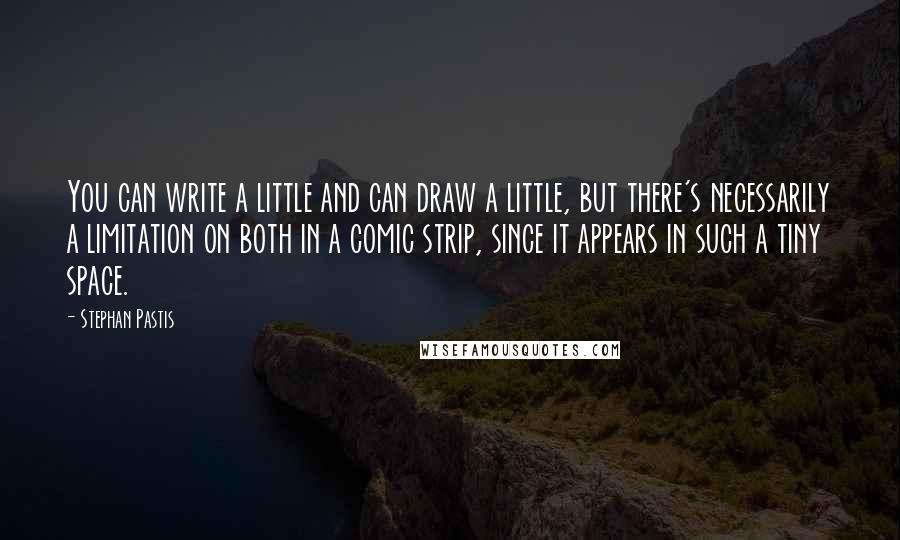 Stephan Pastis Quotes: You can write a little and can draw a little, but there's necessarily a limitation on both in a comic strip, since it appears in such a tiny space.