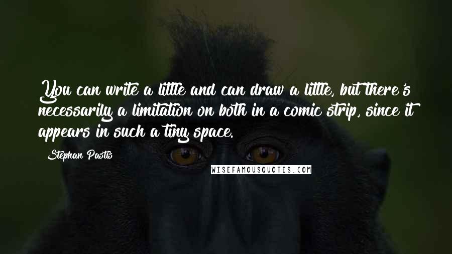 Stephan Pastis Quotes: You can write a little and can draw a little, but there's necessarily a limitation on both in a comic strip, since it appears in such a tiny space.