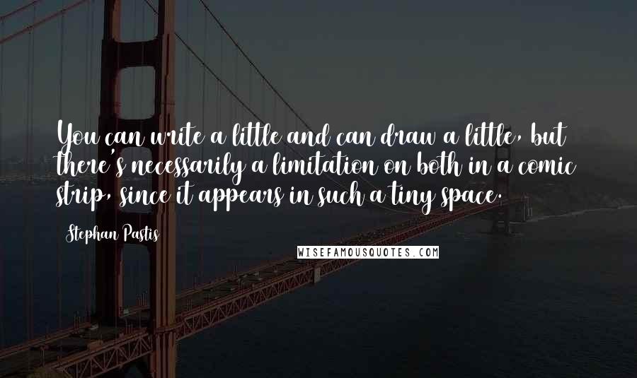 Stephan Pastis Quotes: You can write a little and can draw a little, but there's necessarily a limitation on both in a comic strip, since it appears in such a tiny space.