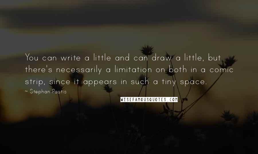 Stephan Pastis Quotes: You can write a little and can draw a little, but there's necessarily a limitation on both in a comic strip, since it appears in such a tiny space.