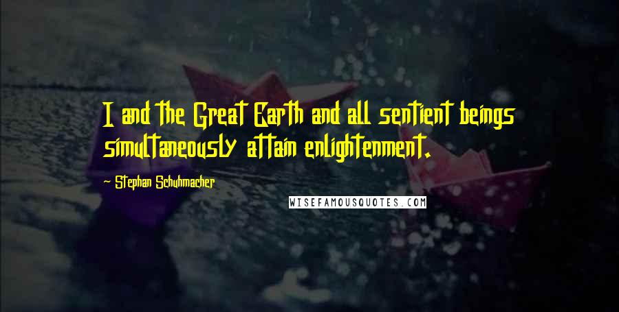 Stephan Schuhmacher Quotes: I and the Great Earth and all sentient beings simultaneously attain enlightenment.