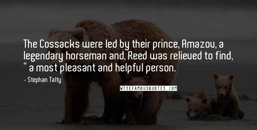 Stephan Talty Quotes: The Cossacks were led by their prince, Amazov, a legendary horseman and, Reed was relieved to find, "a most pleasant and helpful person.