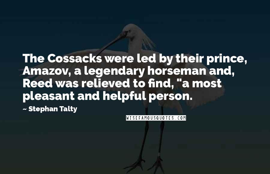 Stephan Talty Quotes: The Cossacks were led by their prince, Amazov, a legendary horseman and, Reed was relieved to find, "a most pleasant and helpful person.