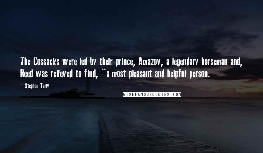 Stephan Talty Quotes: The Cossacks were led by their prince, Amazov, a legendary horseman and, Reed was relieved to find, "a most pleasant and helpful person.