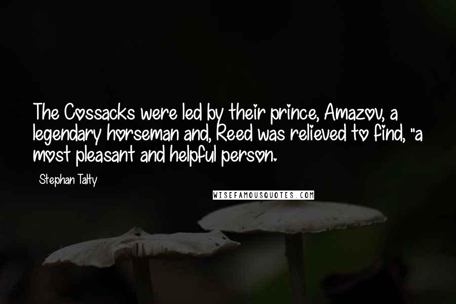 Stephan Talty Quotes: The Cossacks were led by their prince, Amazov, a legendary horseman and, Reed was relieved to find, "a most pleasant and helpful person.