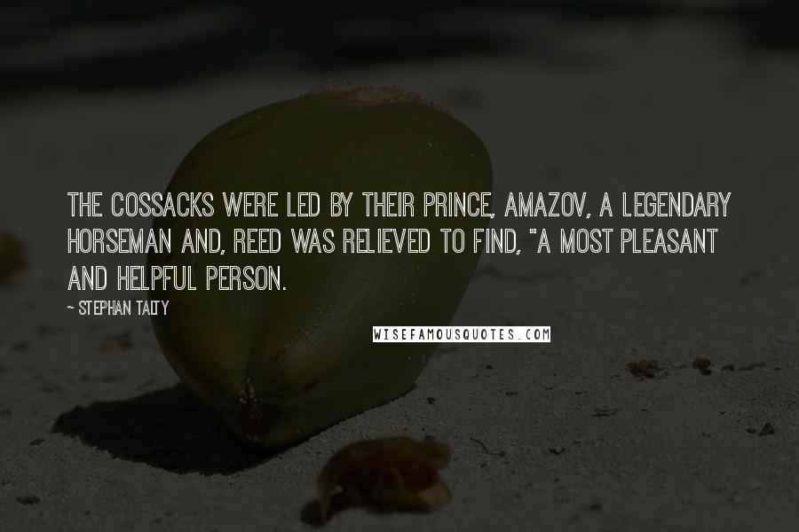 Stephan Talty Quotes: The Cossacks were led by their prince, Amazov, a legendary horseman and, Reed was relieved to find, "a most pleasant and helpful person.