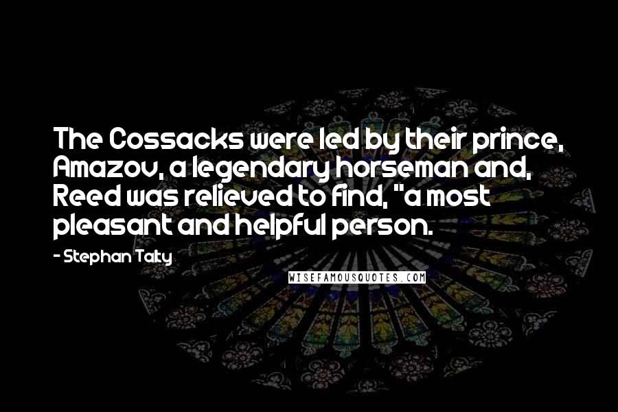 Stephan Talty Quotes: The Cossacks were led by their prince, Amazov, a legendary horseman and, Reed was relieved to find, "a most pleasant and helpful person.