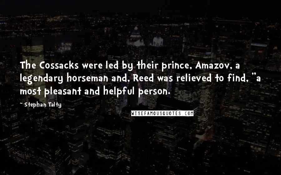 Stephan Talty Quotes: The Cossacks were led by their prince, Amazov, a legendary horseman and, Reed was relieved to find, "a most pleasant and helpful person.