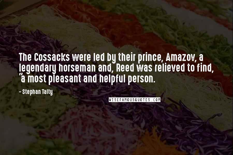 Stephan Talty Quotes: The Cossacks were led by their prince, Amazov, a legendary horseman and, Reed was relieved to find, "a most pleasant and helpful person.