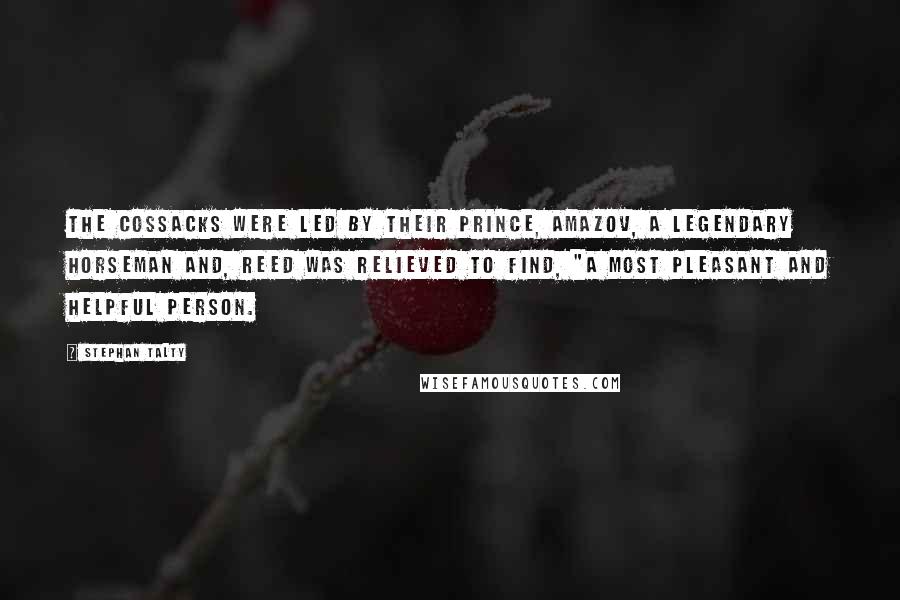 Stephan Talty Quotes: The Cossacks were led by their prince, Amazov, a legendary horseman and, Reed was relieved to find, "a most pleasant and helpful person.