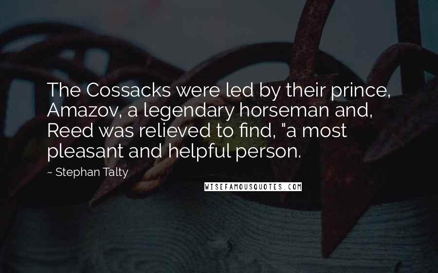 Stephan Talty Quotes: The Cossacks were led by their prince, Amazov, a legendary horseman and, Reed was relieved to find, "a most pleasant and helpful person.
