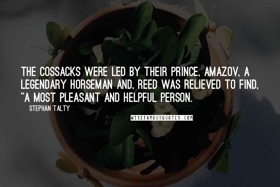 Stephan Talty Quotes: The Cossacks were led by their prince, Amazov, a legendary horseman and, Reed was relieved to find, "a most pleasant and helpful person.