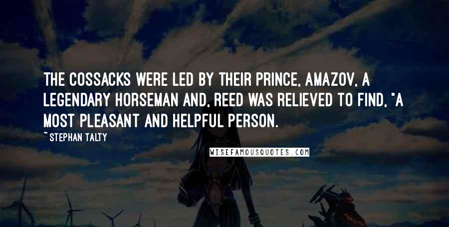 Stephan Talty Quotes: The Cossacks were led by their prince, Amazov, a legendary horseman and, Reed was relieved to find, "a most pleasant and helpful person.