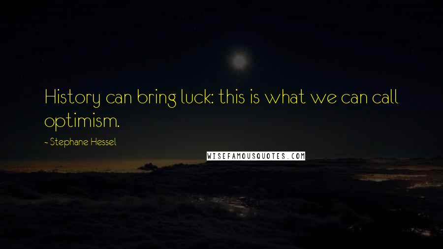 Stephane Hessel Quotes: History can bring luck: this is what we can call optimism.
