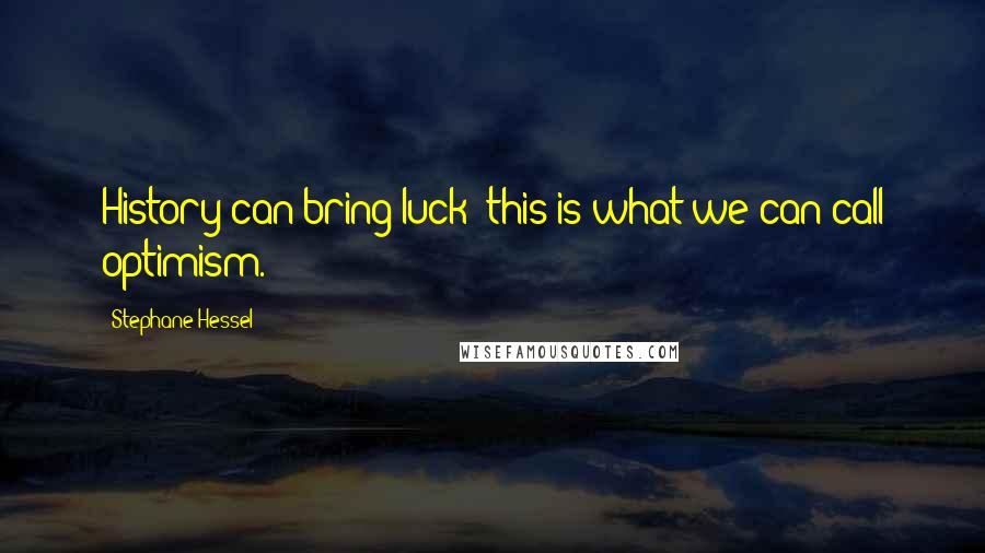 Stephane Hessel Quotes: History can bring luck: this is what we can call optimism.