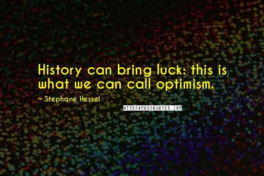 Stephane Hessel Quotes: History can bring luck: this is what we can call optimism.