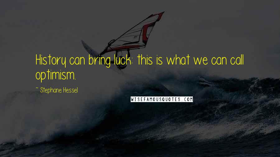 Stephane Hessel Quotes: History can bring luck: this is what we can call optimism.