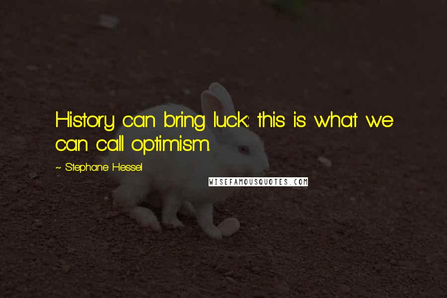 Stephane Hessel Quotes: History can bring luck: this is what we can call optimism.