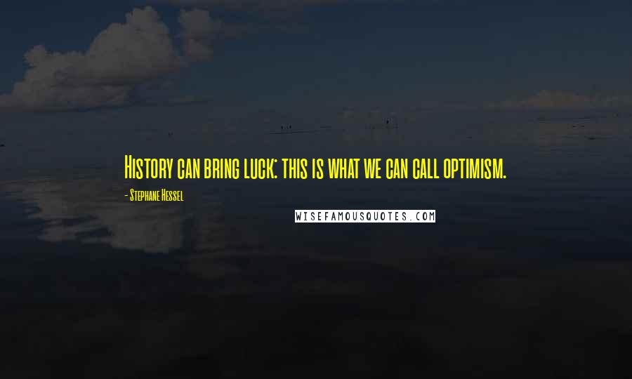 Stephane Hessel Quotes: History can bring luck: this is what we can call optimism.