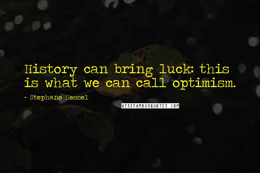 Stephane Hessel Quotes: History can bring luck: this is what we can call optimism.