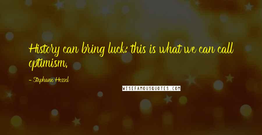 Stephane Hessel Quotes: History can bring luck: this is what we can call optimism.