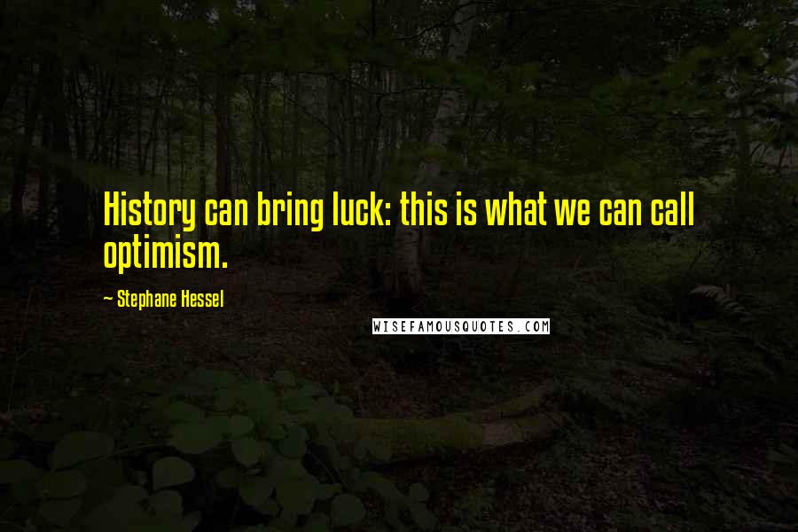 Stephane Hessel Quotes: History can bring luck: this is what we can call optimism.