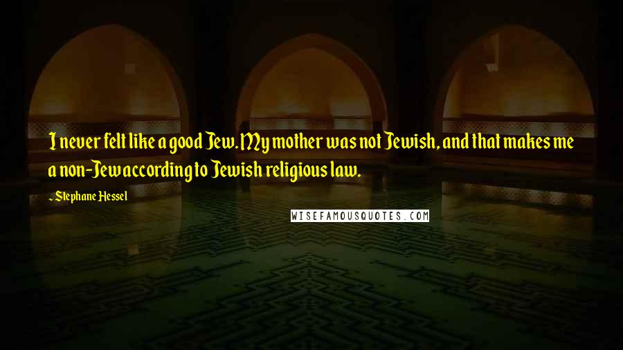 Stephane Hessel Quotes: I never felt like a good Jew. My mother was not Jewish, and that makes me a non-Jew according to Jewish religious law.