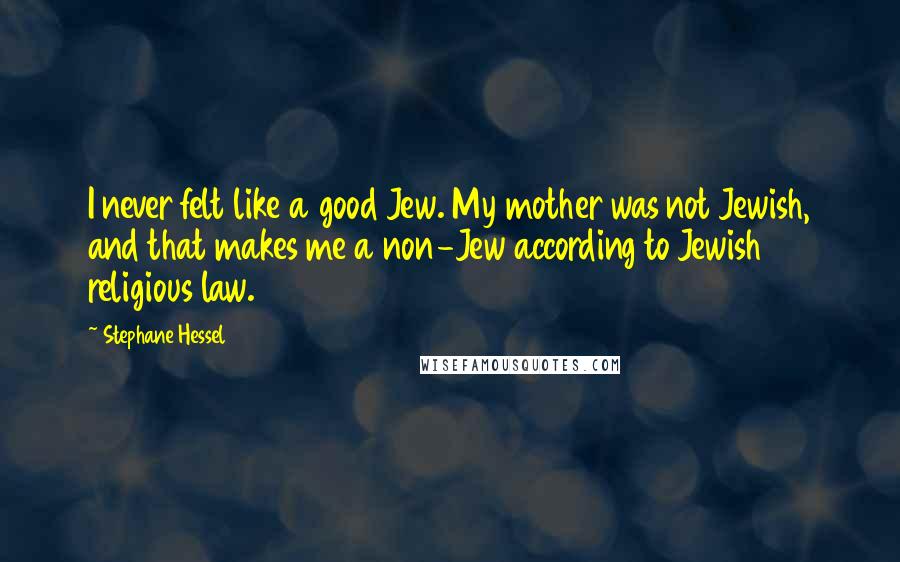 Stephane Hessel Quotes: I never felt like a good Jew. My mother was not Jewish, and that makes me a non-Jew according to Jewish religious law.