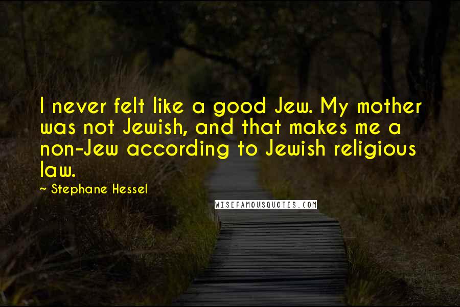 Stephane Hessel Quotes: I never felt like a good Jew. My mother was not Jewish, and that makes me a non-Jew according to Jewish religious law.