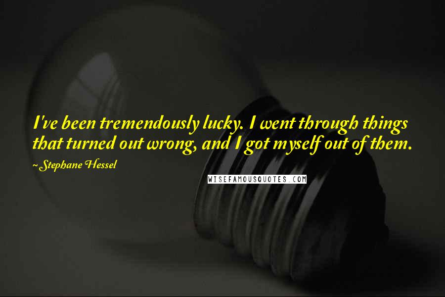 Stephane Hessel Quotes: I've been tremendously lucky. I went through things that turned out wrong, and I got myself out of them.