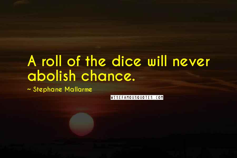 Stephane Mallarme Quotes: A roll of the dice will never abolish chance.