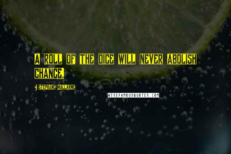 Stephane Mallarme Quotes: A roll of the dice will never abolish chance.