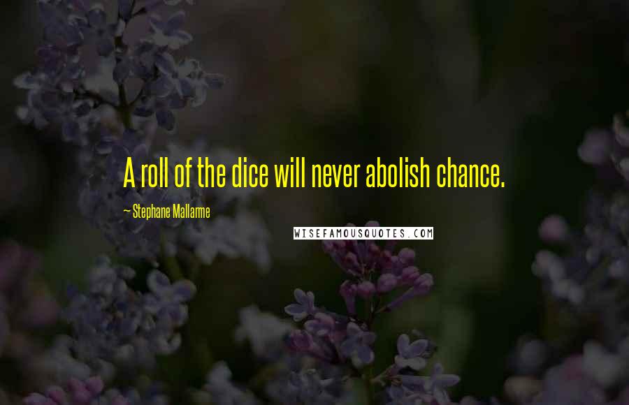 Stephane Mallarme Quotes: A roll of the dice will never abolish chance.