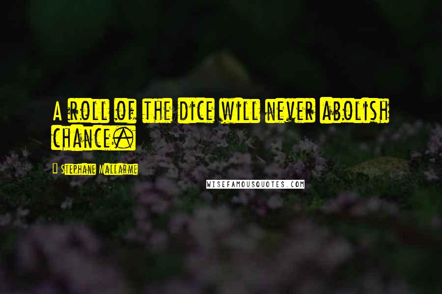 Stephane Mallarme Quotes: A roll of the dice will never abolish chance.