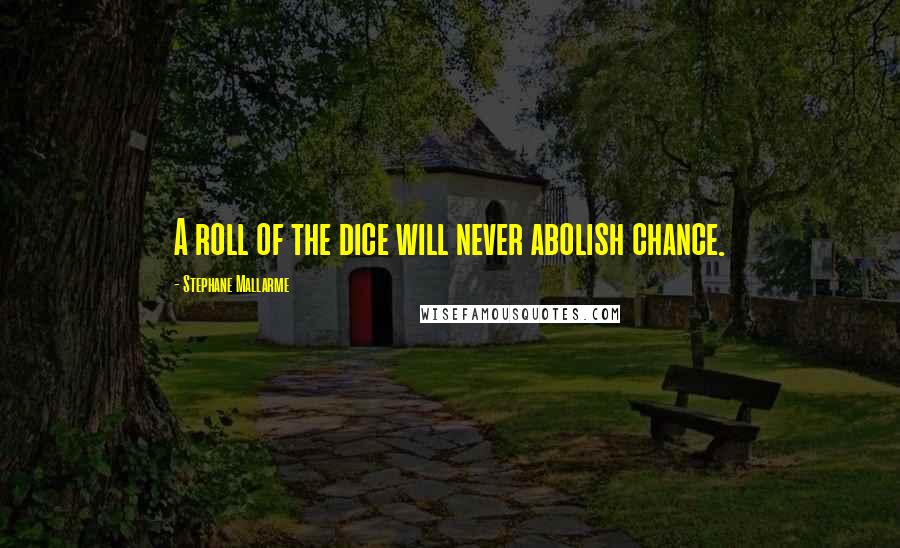 Stephane Mallarme Quotes: A roll of the dice will never abolish chance.