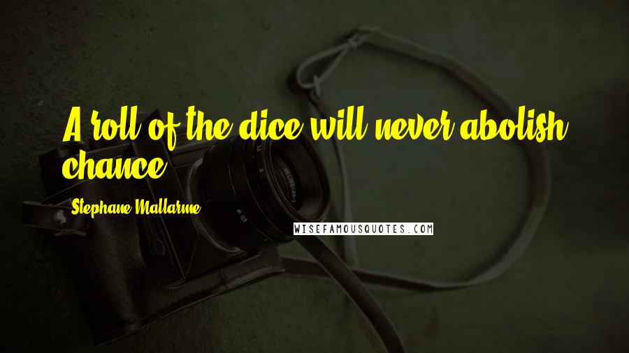 Stephane Mallarme Quotes: A roll of the dice will never abolish chance.