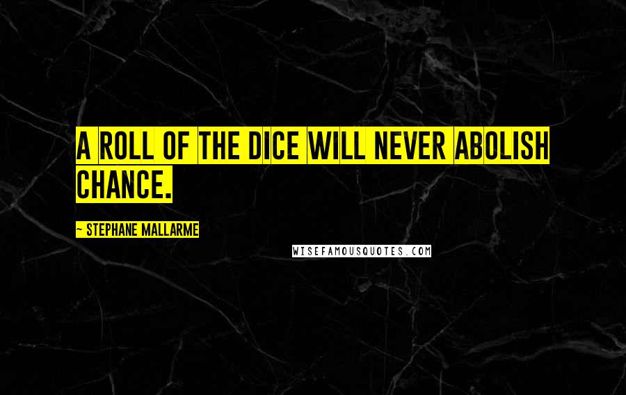 Stephane Mallarme Quotes: A roll of the dice will never abolish chance.