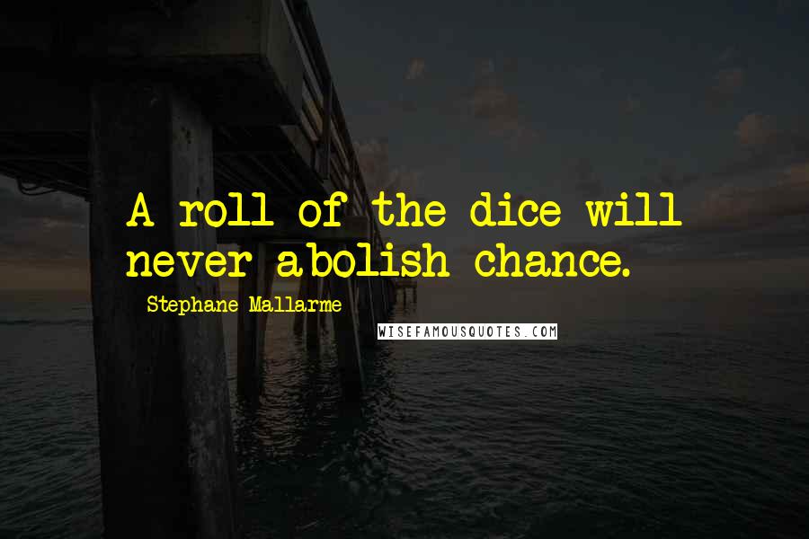 Stephane Mallarme Quotes: A roll of the dice will never abolish chance.