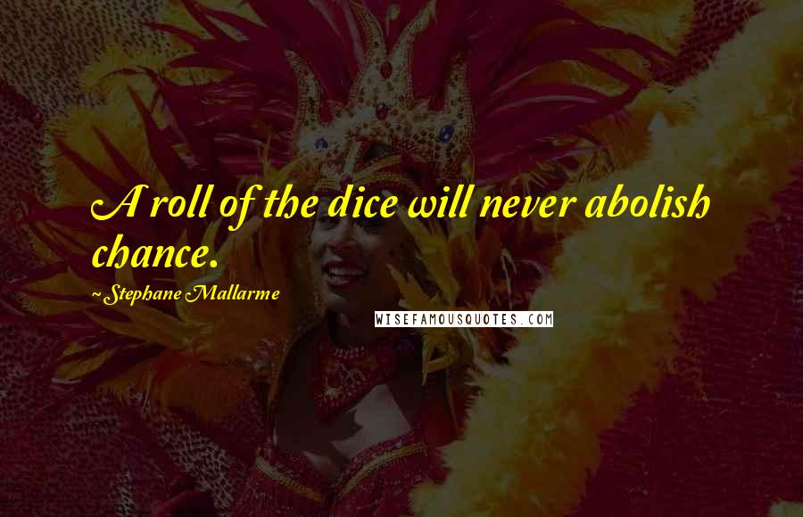 Stephane Mallarme Quotes: A roll of the dice will never abolish chance.