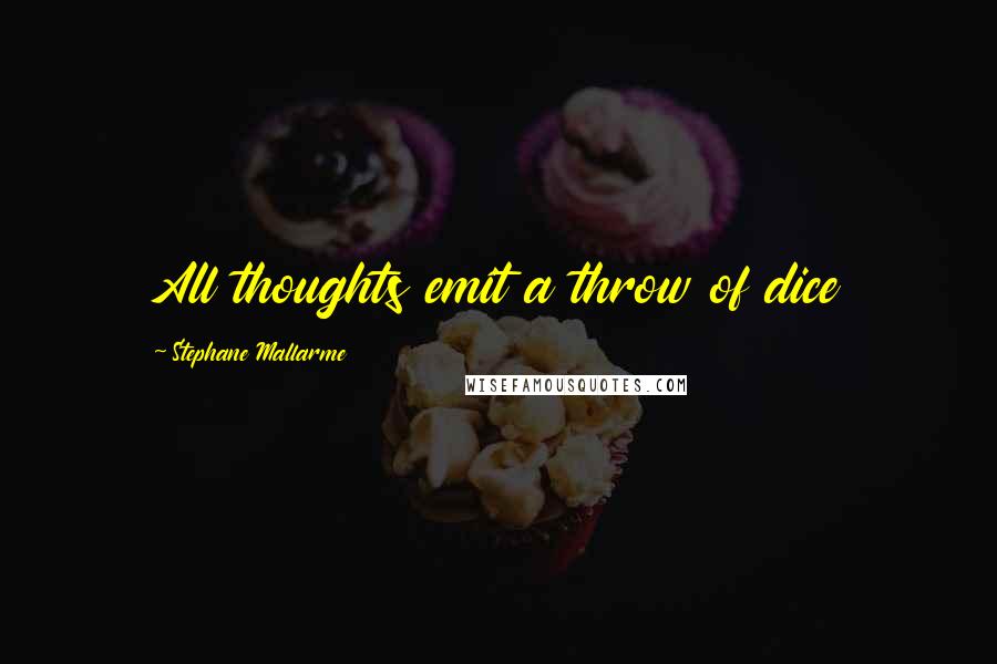 Stephane Mallarme Quotes: All thoughts emit a throw of dice