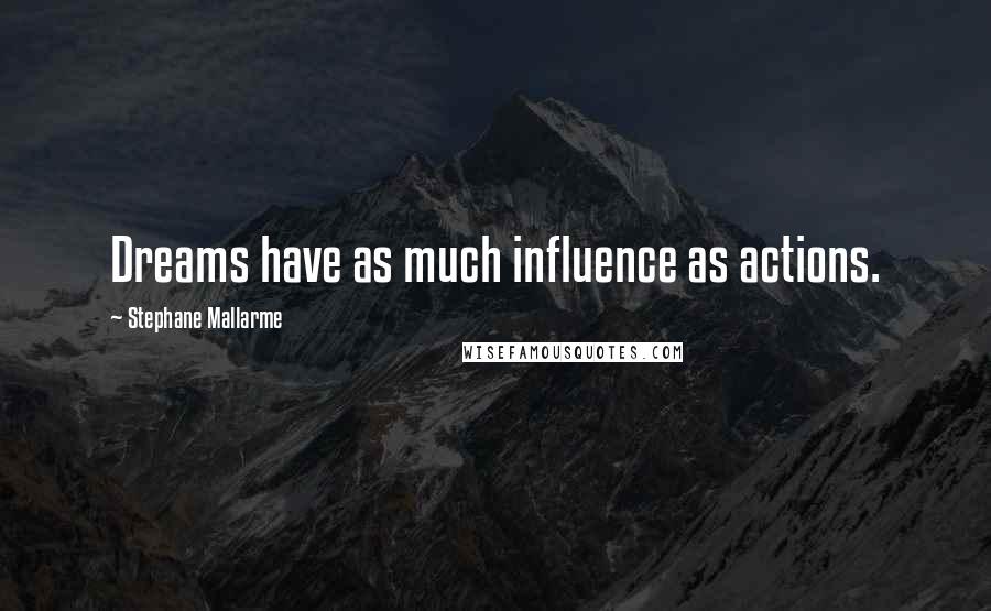 Stephane Mallarme Quotes: Dreams have as much influence as actions.